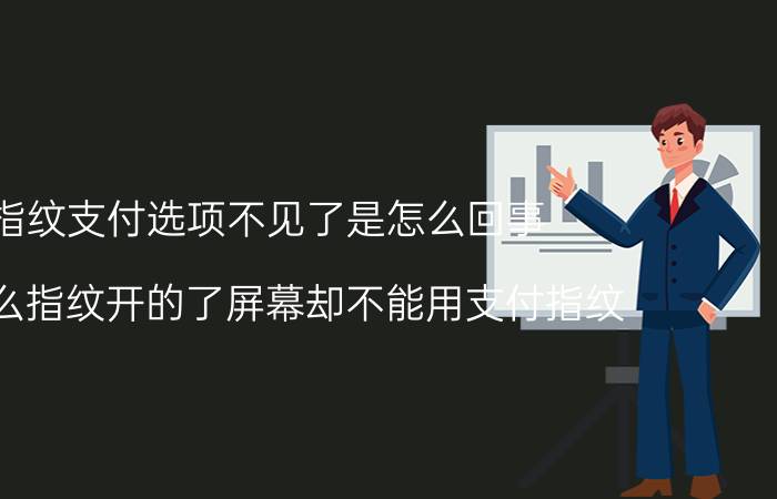 指纹支付选项不见了是怎么回事 为什么指纹开的了屏幕却不能用支付指纹？